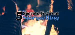 5 Secrets To Great Storytelling